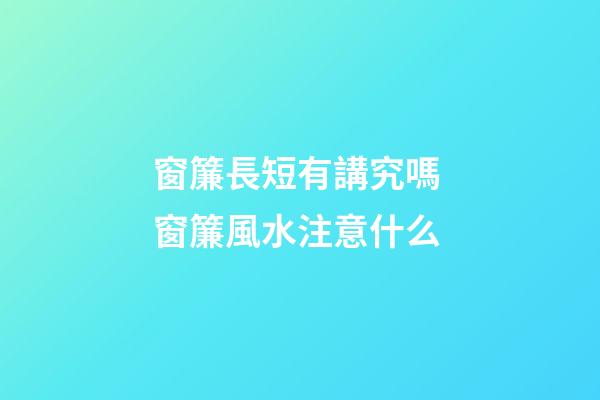 窗簾長短有講究嗎 窗簾風水注意什么